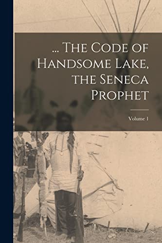 ... The Code of Handsome Lake, the Seneca Prophet; Volume 1