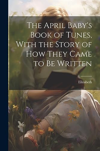 The April Baby's Book of Tunes, With the Story of how They Came to be Written