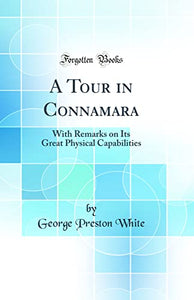 A Tour in Connamara: With Remarks on Its Great Physical Capabilities (Classic Reprint) 
