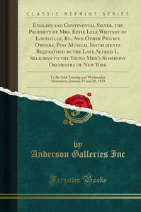 English and Continental Silver, the Property of Mrs. Effie Lyle Whitney of Louisville, Ky., and Other Private Owners; Fine Musical Instruments Bequeathed by the Late Alfred L. Seligman to the Young Men's Symphony Orchestra of New York 