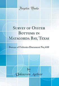 Survey of Oyster Bottoms in Matagorda Bay, Texas: Bureau of Fisheries Document No; 610 (Classic Reprint) 