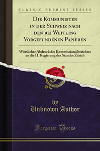 Die Kommunisten in Der Schweiz Nach Den Bei Weitling Vorgefundenen Papieren 