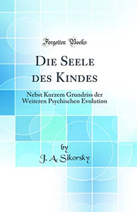 Die Seele des Kindes: Nebst Kurzem Grundriss der Weiteren Psychischen Evolution (Classic Reprint) 