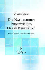 Die Natürlichen Phospate und Deren Bedeutung: Für die Zwecke der Landwirthschaft (Classic Reprint) 