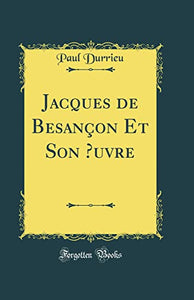 Jacques de Besançon Et Son uvre (Classic Reprint) 
