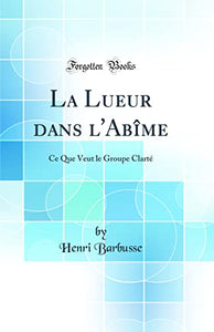 La Lueur dans l'Abime: Ce Que Veut le Groupe Clarte (Classic Reprint) 