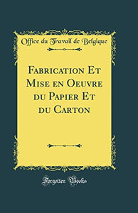 Fabrication Et Mise en Oeuvre du Papier Et du Carton (Classic Reprint) 