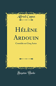Helene Ardouin: Comedie en Cinq Actes (Classic Reprint) 