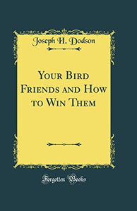 Your Bird Friends and How to Win Them (Classic Reprint) 