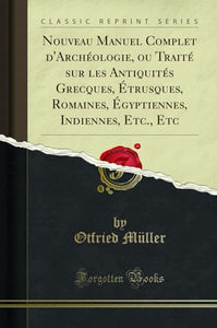 Nouveau Manuel Complet d'Archeologie, Ou Traite Sur Les Antiquites Grecques, Etrusques, Romaines, Egyptiennes, Indiennes, Etc., Etc (Classic Reprint) 