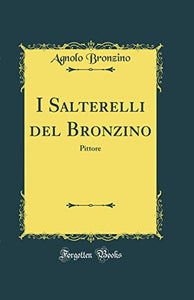 I Salterelli del Bronzino: Pittore (Classic Reprint) 