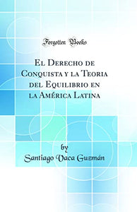 El Derecho de Conquista y la Teoria del Equilibrio en la América Latina (Classic Reprint) 