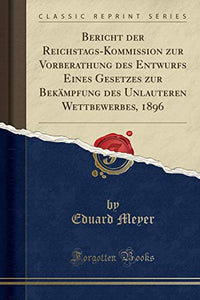 Bericht Der Reichstags-Kommission Zur Vorberathung Des Entwurfs Eines Gesetzes Zur Bekämpfung Des Unlauteren Wettbewerbes, 1896 (Classic Reprint) 