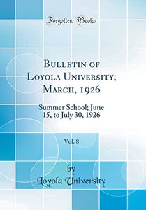Bulletin of Loyola University; March, 1926, Vol. 8: Summer School; June 15, to July 30, 1926 (Classic Reprint) 