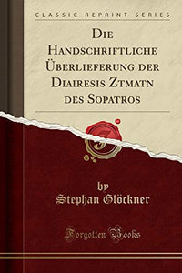 Die Handschriftliche Überlieferung Der Diairesis Zētēmatōn Des Sopatros (Classic Reprint) 
