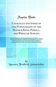 Catalogue and Index of the Publications of the Hayden, King, Powell, and Wheeler Surveys: Namely Geological and Geographical Survey of the Territories, Geological Exploration of the Fortieth Parallel, Geographical and Geological Surveys of the Rocky Mount 