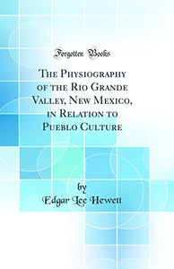 The Physiography of the Rio Grande Valley, New Mexico, in Relation to Pueblo Culture (Classic Reprint) 