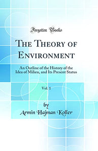 The Theory of Environment, Vol. 1: An Outline of the History of the Idea of Milieu, and Its Present Status (Classic Reprint) 
