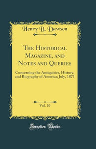 The Historical Magazine, and Notes and Queries, Vol. 10: Concerning the Antiquities, History, and Biography of America; July, 1871 (Classic Reprint) 