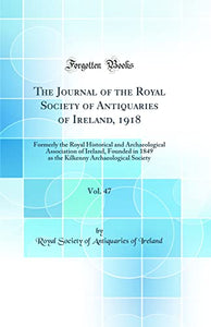 The Journal of the Royal Society of Antiquaries of Ireland, 1918, Vol. 47: Formerly the Royal Historical and Archaeological Association of Ireland, Founded in 1849 as the Kilkenny Archaeological Society (Classic Reprint) 