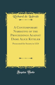 A Contemporary Narrative of the Proceedings Against Dame Alice Kyteler: Prosecuted for Society in 1324 (Classic Reprint) 