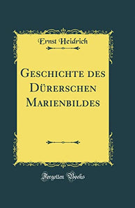 Geschichte des Durerschen Marienbildes (Classic Reprint) 