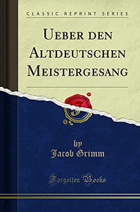 Ueber Den Altdeutschen Meistergesang (Classic Reprint) 