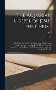 The Aquarian Gospel of Jesus the Christ; the Philosophic and Practical Basis of the Religion of the Aquarian Age of the World and of the Church Universal, Transcribed From the Book of God's Remembrances, Known as the Akashic Records; c. 2 