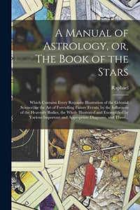 A Manual of Astrology, or, The Book of the Stars 