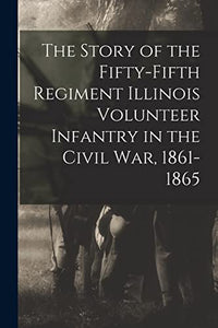 The Story of the Fifty-Fifth Regiment Illinois Volunteer Infantry in the Civil War, 1861-1865 