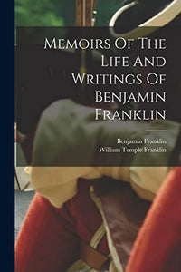 Memoirs Of The Life And Writings Of Benjamin Franklin 