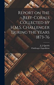 Report on the Reef-corals Collected by H.M.S. Challenger During the Years 1873-76 