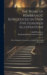 The Work of Rembrandt, Reproduced in Over Five Hundred Illustrations; With a Biographical Introduction, Abridged From Adolf Rosenberg 