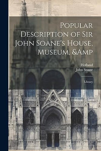Popular Description of Sir John Soane's House, Museum, & Library 