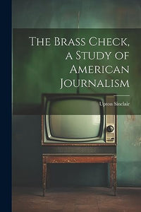 The Brass Check, a Study of American Journalism 