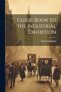 Guide-Book to the Industrial Exhibition 