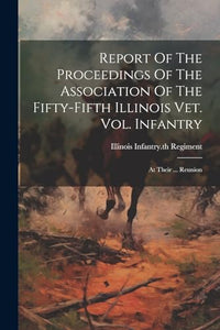 Report Of The Proceedings Of The Association Of The Fifty-fifth Illinois Vet. Vol. Infantry 