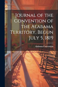 Journal of the Convention of the Alabama Territory, Begun July 5, 1819 