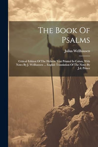 The Book Of Psalms; Critical Edition Of The Hebrew Text Printed In Colors, With Notes By J. Wellhausen ... English Translation Of The Notes By J.d. Prince 