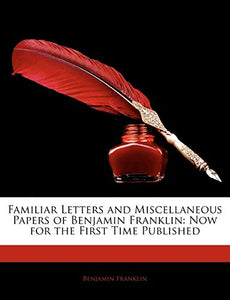 Familiar Letters and Miscellaneous Papers of Benjamin Franklin 