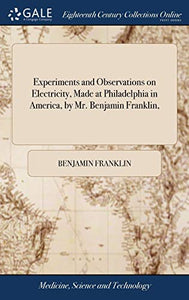 Experiments and Observations on Electricity, Made at Philadelphia in America, by Mr. Benjamin Franklin, 