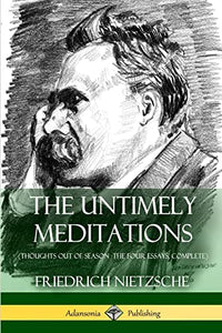 The Untimely Meditations (Thoughts Out of Season -The Four Essays, Complete) 