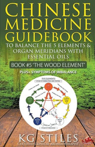 Chinese Medicine Guidebook Essential Oils to Balance the Wood Element & Organ Meridians 