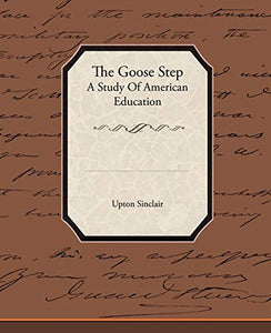 The Goose Step A Study Of American Education 