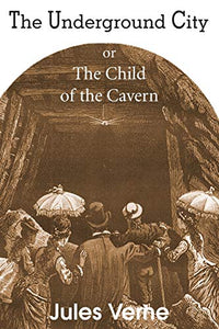 The Underground City, or, the Child of the Cavern 