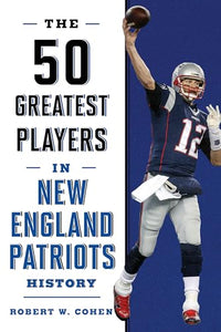 The 50 Greatest Players in New England Patriots History 