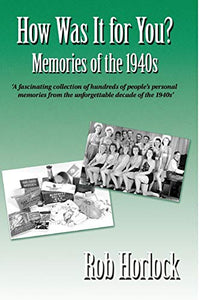 The 1940s - How Was It for You? Hundreds of Personal Memories of the 1940s 