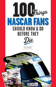 100 Things NASCAR Fans Should Know & Do Before They Die 