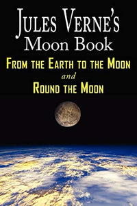 Jules Verne's Moon Book - From Earth to the Moon & Round the Moon - Two Complete Books 