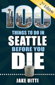 100 Things to Do in Seattle Before You Die, 2nd Edition 